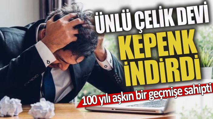 Ünlü çelik devi kepenk indirdi '100 yılı aşkın bir geçmişe sahipti'