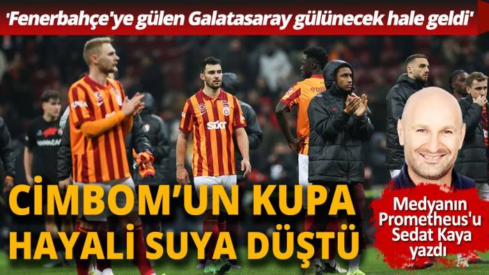 Cimbom'un kupa hayali başka bahara kaldı 'Fenerbahçe'ye gülen Galatasaray gülünecek düştü''