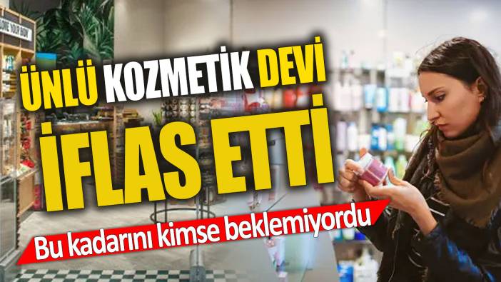 Ünlü kozmetik devi iflas etti 'Bu kadarını kimse beklemiyordu'
