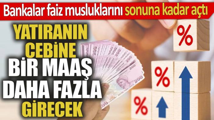 Bankalar faiz musluklarını sonuna kadar açtı ‘Yatıranın cebine bir maaş daha girecek’