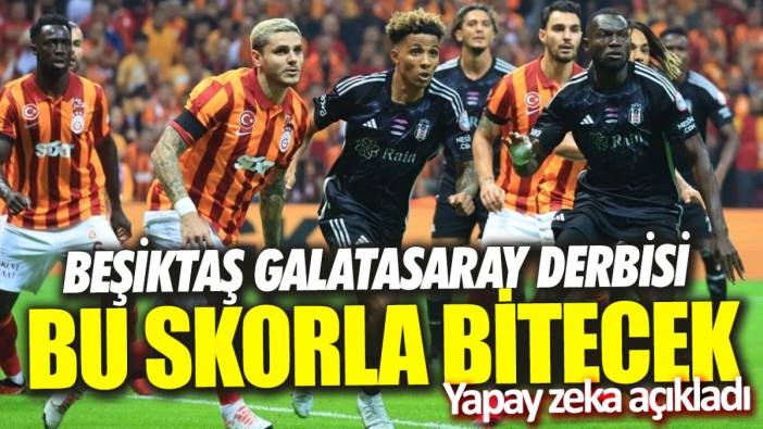 Beşiktaş Galatasaray derbisi bu skorla bitecek 'Yapay zeka açıkladı'