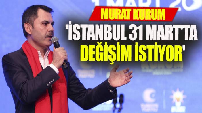 Murat Kurum 'İstanbul 31 Mart'ta çok net değişim istiyor'