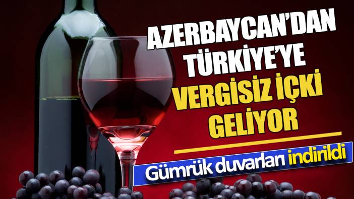 Azerbaycan’dan Türkiye’ye vergisiz içki geliyor