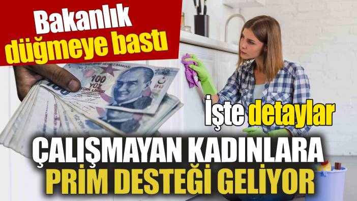 Bakanlık düğmeye bastı Çalışmayan kadınlara prim desteği geliyor İşte detaylar