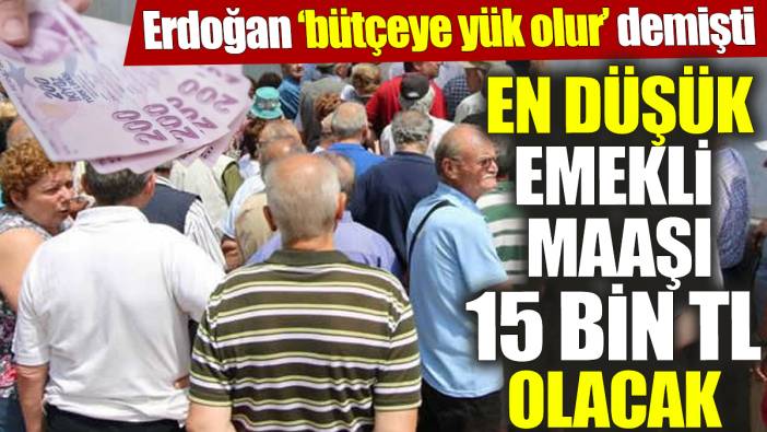 En düşük emekli maaşı 15 bin TL olacak 'Erdoğan bütçeye yük olur demişti