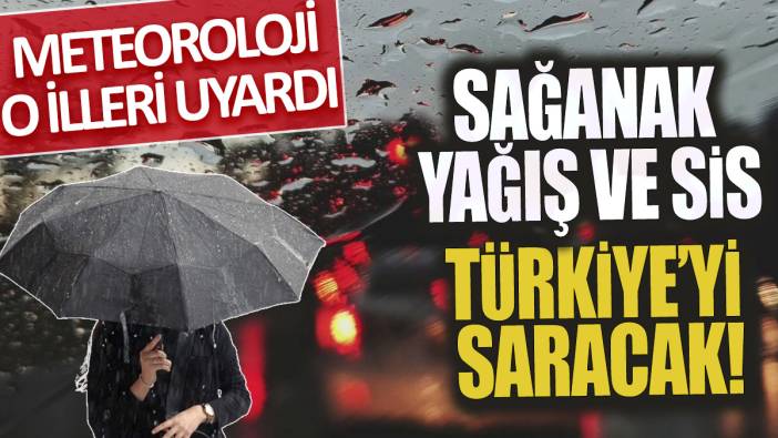 Sağanak yağış ve sis Türkiye'yi saracak 'Meteoroloji o illeri uyardı'