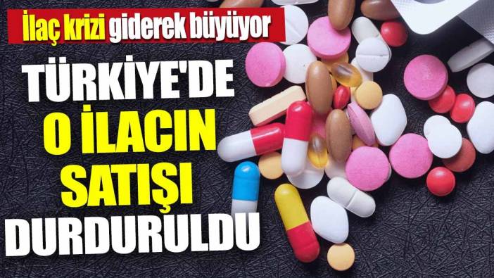 Türkiye'de o ilacın satışı durduruldu 'İlaç krizi giderek büyüyor'