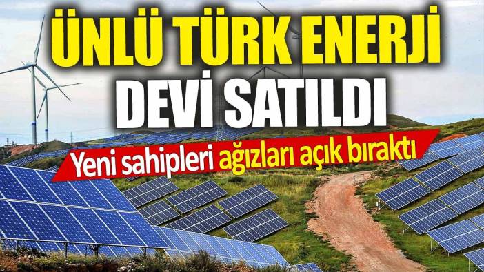 Ünlü Türk enerji devi satıldı 'Yeni sahipleri ağızları açık bıraktı'