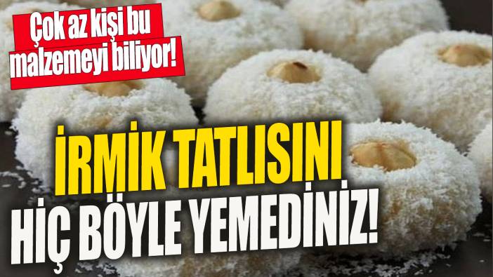 İrmik tatlısını hiç böyle yemediniz 'Çok az kişi bu malzemeyi biliyor'