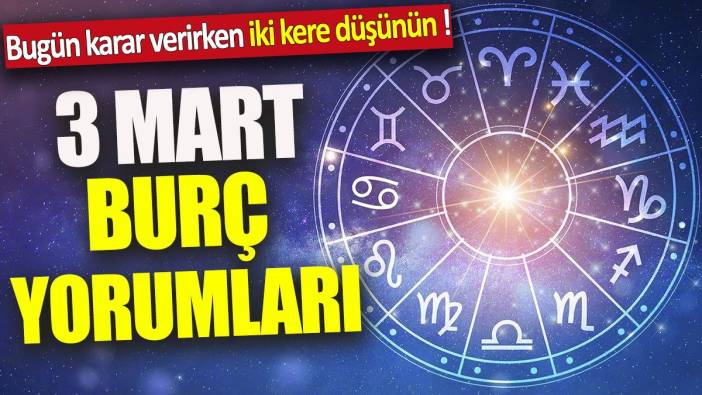 3 Mart burç yorumları 'Bugün karar verirken iki kere düşünün'