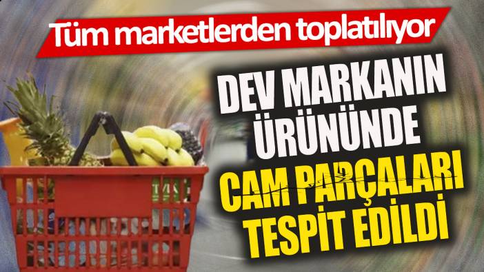 Dev markanın ürününde cam parçaları tespit edildi 'Tüm marketlerden toplatılıyor'
