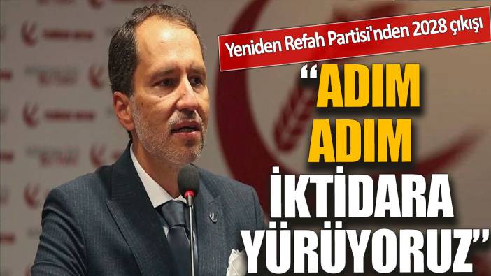 Yeniden Refah Partisi'nden 2028 çıkışı 'Adım adım iktidara yürüyoruz'