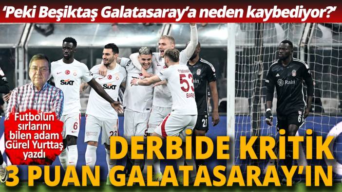 Kritik 3 puan Galatasaray'ın 'Peki Beşiktaş neden Galatasaray'a kaybediyor?'