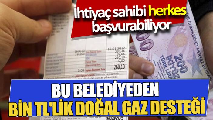 Bu Belediyeden Bin TL'lik doğal gaz desteği İhtiyaç sahibi herkes başvurabiliyor