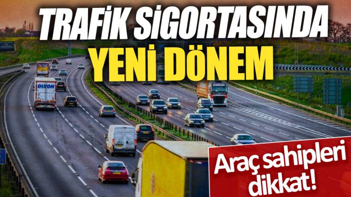 Trafik sigortasında yeni dönem 'Araç sahipleri dikkat'