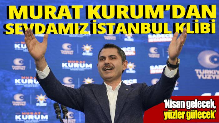 Murat Kurum’dan Sevdamız İstanbul klibi ‘Nisan gelecek, yüzler gülecek’