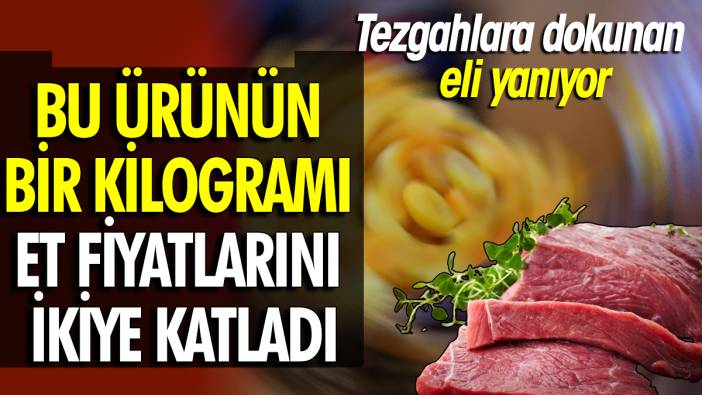 Bu ürünün bir kilogramı et fiyatlarını ikiye katladı Tezgahlara dokunanın eli yanıyor