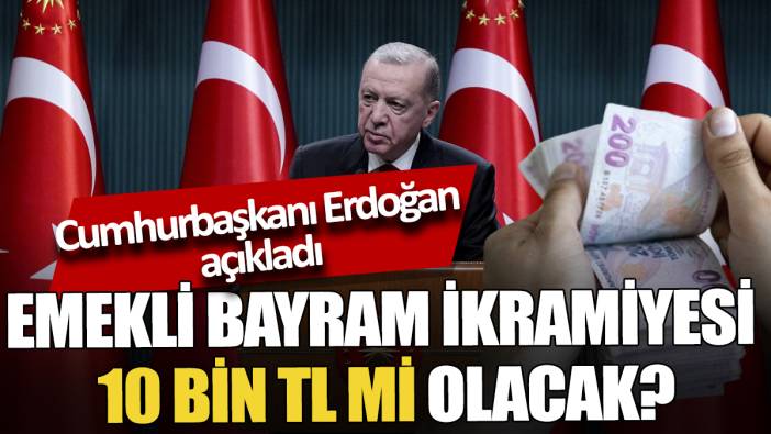 Cumhurbaşkanı Erdoğan açıkladı Emekli bayram ikramiyesi 10 Bin TL mi olacak
