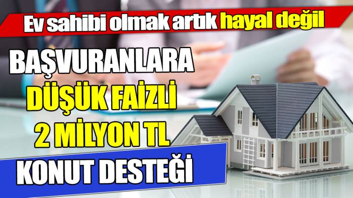 Ev sahibi olmak artık hayal değil Başvuranlara düşük faizli 2 Milyon TL konut desteği