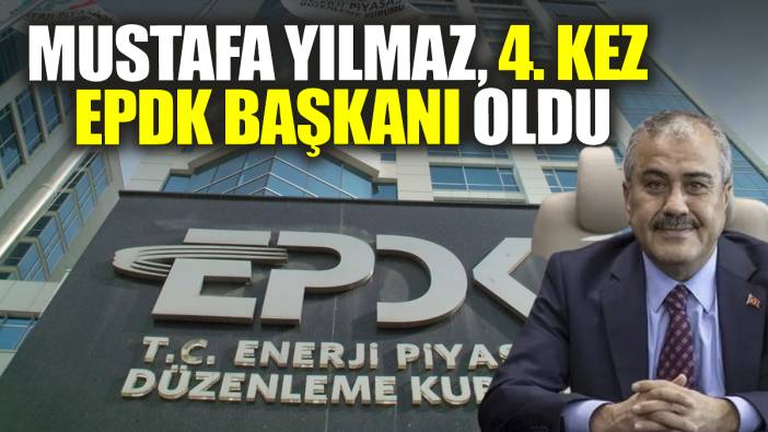 Mustafa Yılmaz 4. kez EPDK Başkanı oldu