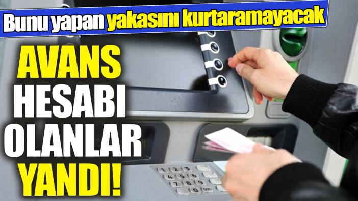 Avans hesabı kullananlar yandı ‘Bunu yapan yakasını kurtaramayacak’