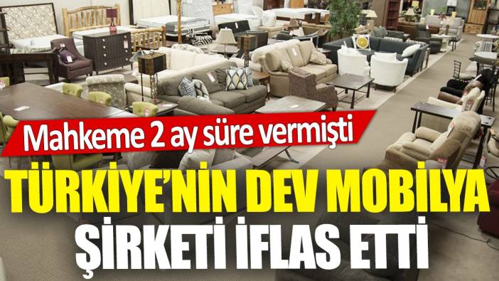 Türkiye'nin dev mobilya şirketi iflas etti 'Mahkeme 2 ay süre vermişti'