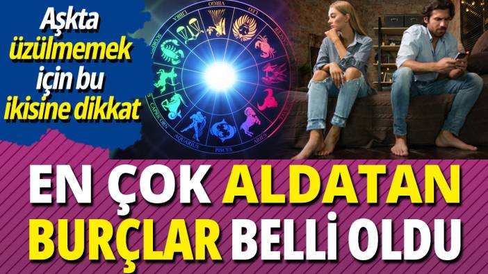 En çok aldatan burçlar belli oldu 'Aşkta üzülmemek için bu ikisine dikkat'