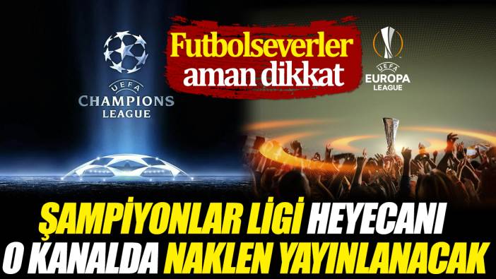 Şampiyonlar Ligi heyecanı o kanalda naklen yayınlanacak 'Futbolseverler aman dikkat'
