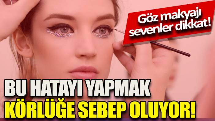 Bu hatayı yapmak körlüğe sebep oluyor 'Göz makyajı sevenler dikkat'