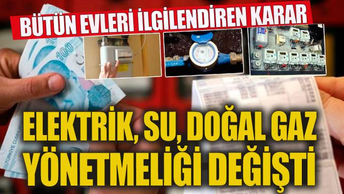 Milyonlarca evi ilgilendiren karar Elektrik su doğal gaz yönetmeliği değişti