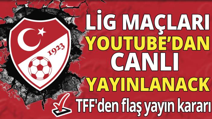 Lig maçları YouTube'da canlı yayınlanacak 'TFF'den flaş yayın kararı'