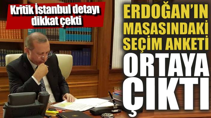 Erdoğan'ın masasındaki seçim anketi ortaya çıktı 'Kritik İstanbul detayı dikkat çekti'