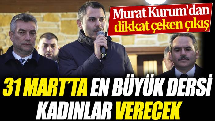 Murat Kurum'dan dikkat çeken çıkış '31 Mart'ta en büyük dersi kadınlar verecek'