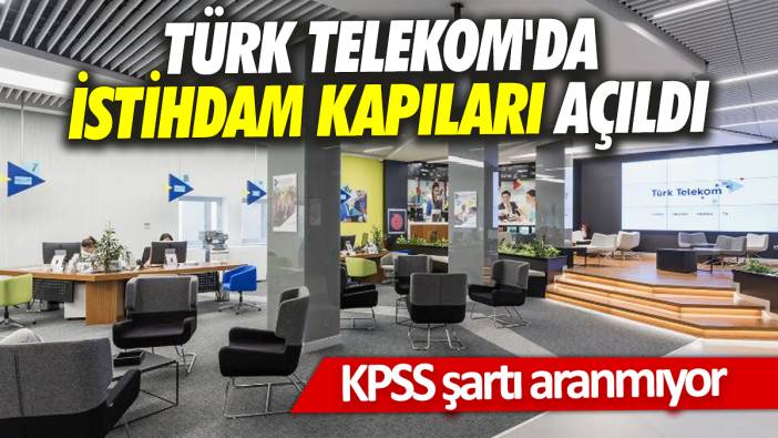 KPSS şartı aranmıyor Türk Telekom'da istihdam kapıları açıldı