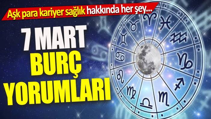 7 Mart burç yorumları 'Aşk para kariyer sağlık hakkında her şey'