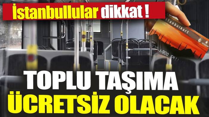 Toplu taşıma ücretsiz olacak 'İstanbullular dikkat'