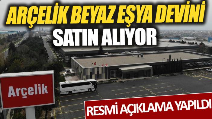 Arçelik beyaz eşya devini satın alıyor 'Resmi açıklama yapıldı'
