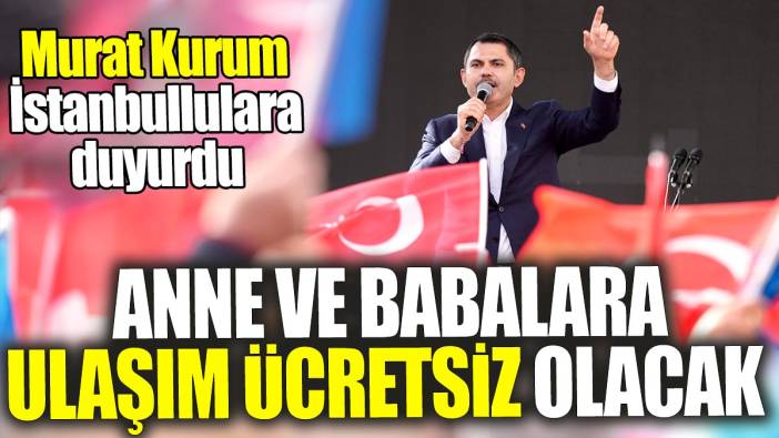 Murat Kurum 'İstanbul'da anne ve babalara ulaşım ücretsiz olacak'