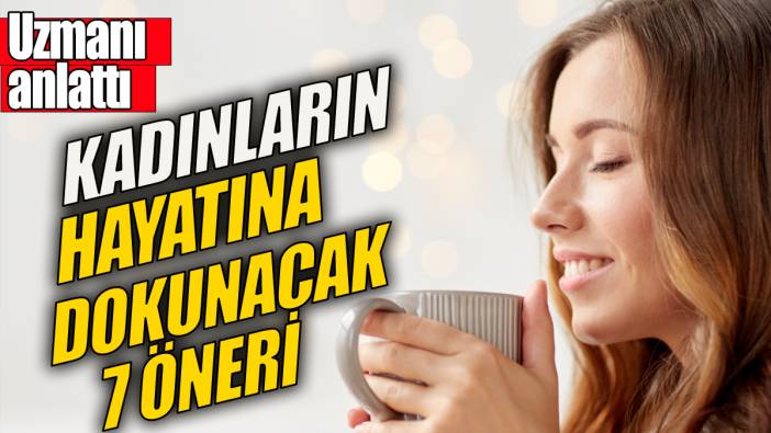 Kadınların hayatına dokunacak 7 öneri 'Uzmanı anlattı'