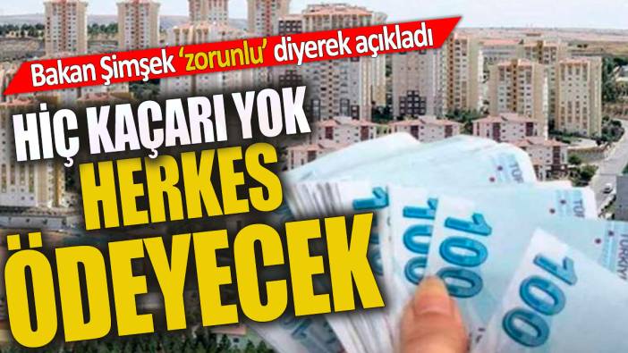 Hiç kaçarı yok Evi olan herkes ödeyecek Bakan Şimşek zorunlu diyerek açıkladı