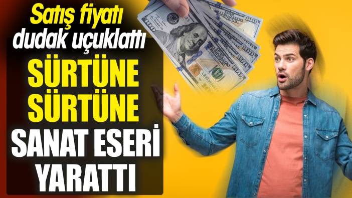 Sürtüne sürtüne sanat eseri yarattı ‘Satış fiyatı dudak uçuklattı