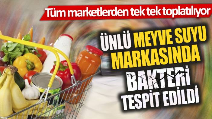 Ünlü meyve suyu markasında bakteri tespit edildi 'Tüm marketlerden tek tek toplatılıyor'