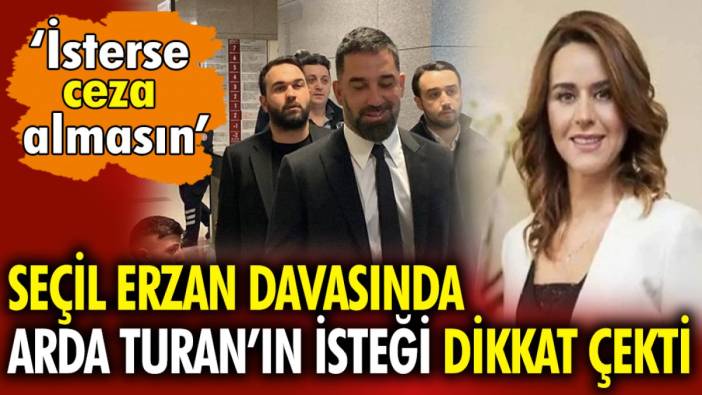 Seçil Erzan davasında Arda Turan’ın isteği dikkat çekti ‘İsterse ceza almasın’