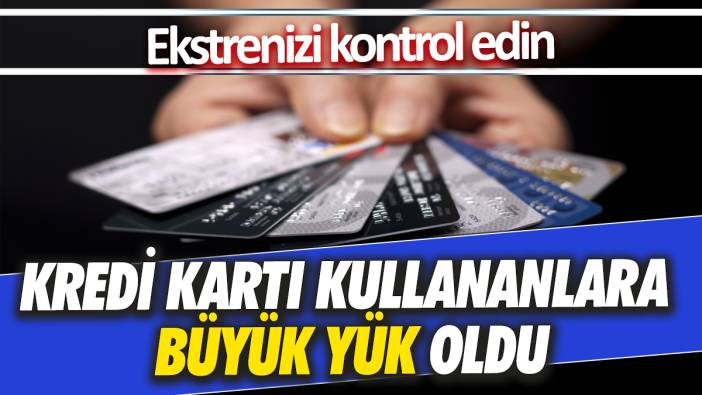 Kredi kartı olanlar ekstrelerini kontrol etsin Kullananlara büyük yük oldu