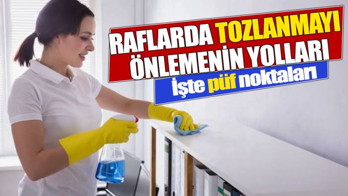 Raflarda tozlanmayı önlemenin yolları İşte püf noktaları