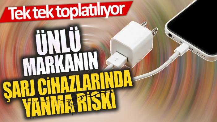 Ünlü markanın şarj cihazlarında yanma riski 'Tek tek toplatılıyor'