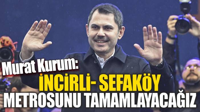 Murat Kurum 'İncirli Sefaköy metrosunu tamamlayacağız'