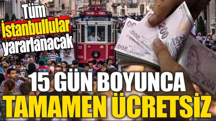 Tüm İstanbullular yararlanacak '15 gün boyunca tamamen ücretsiz olacak'