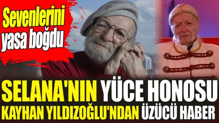 Selana'nın Yüce Honosu Kayhan Yıldızoğlu'ndan üzücü haber