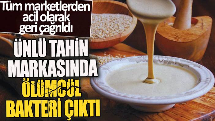 Ünlü tahin markasında ölümcül bakteri çıktı 'Tüm marketlerden acil olarak geri çağrıldı'